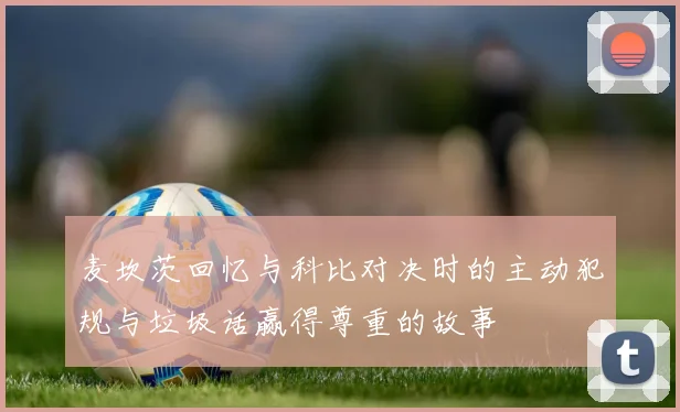 麦坎茨回忆与科比对决时的主动犯规与垃圾话赢得尊重的故事