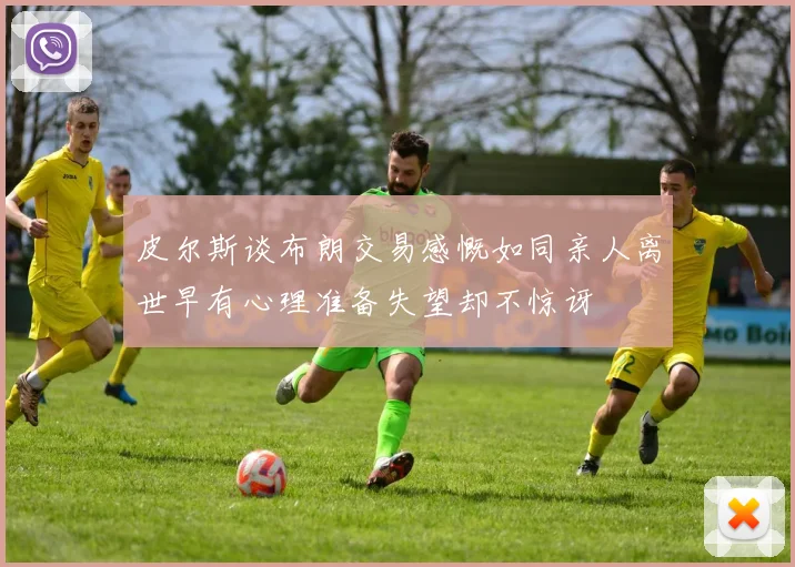 皮尔斯谈布朗交易感慨如同亲人离世早有心理准备失望却不惊讶