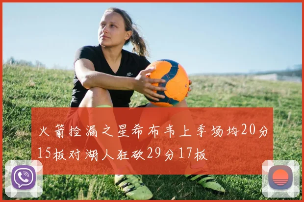 火箭捡漏之星希布韦上季场均20分15板对湖人狂砍29分17板
