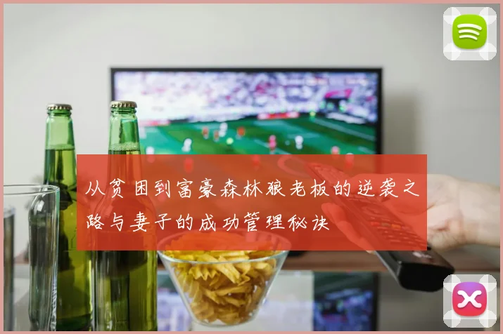 从贫困到富豪森林狼老板的逆袭之路与妻子的成功管理秘诀