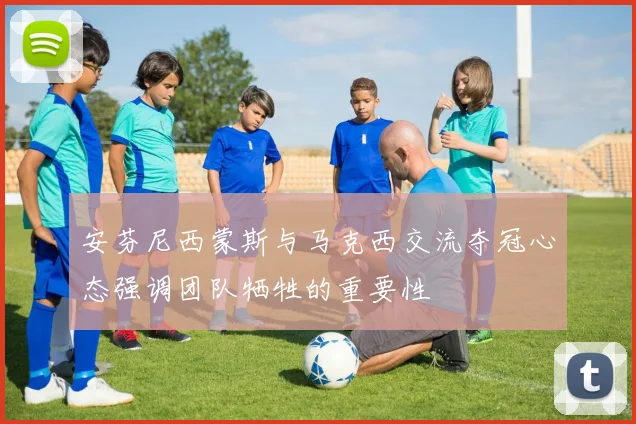 安芬尼西蒙斯与马克西交流夺冠心态强调团队牺牲的重要性