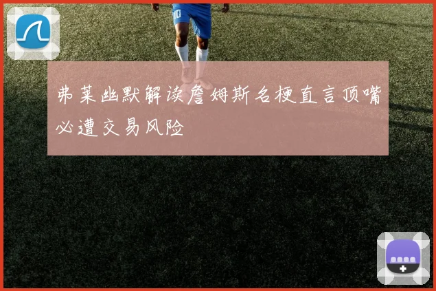 弗莱幽默解读詹姆斯名梗直言顶嘴必遭交易风险